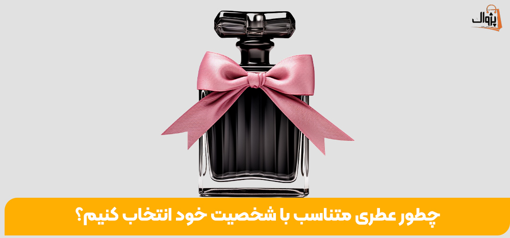 چطور عطری متناسب با شخصیت خود انتخاب کنیم؟